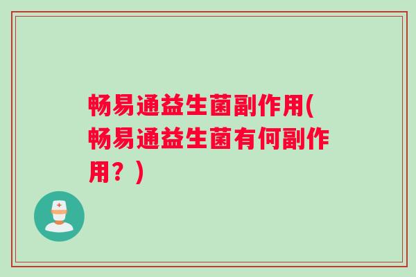 畅易通益生菌副作用(畅易通益生菌有何副作用？)