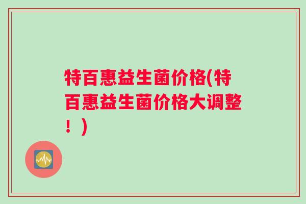特百惠益生菌价格(特百惠益生菌价格大调整！)