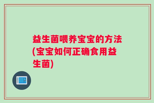 益生菌喂养宝宝的方法(宝宝如何正确食用益生菌)