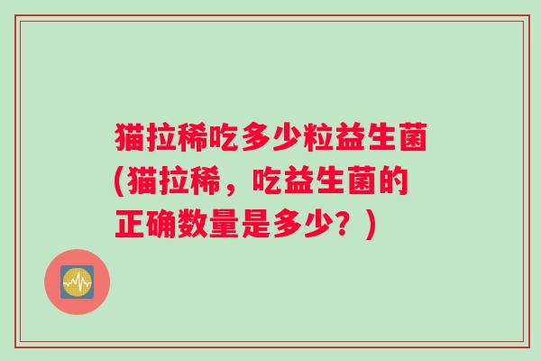 猫拉稀吃多少粒益生菌(猫拉稀，吃益生菌的正确数量是多少？)