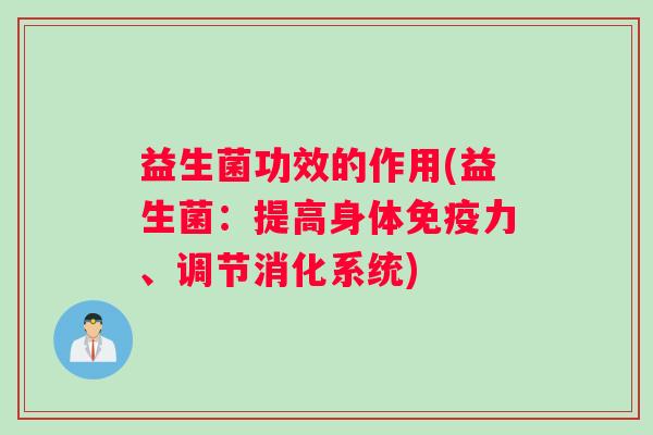 益生菌功效的作用(益生菌：提高身体免疫力、调节消化系统)