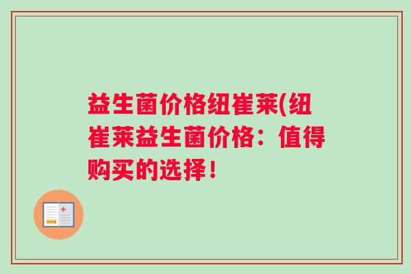 益生菌价格纽崔莱(纽崔莱益生菌价格：值得购买的选择！