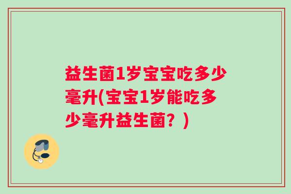 益生菌1岁宝宝吃多少毫升(宝宝1岁能吃多少毫升益生菌？)