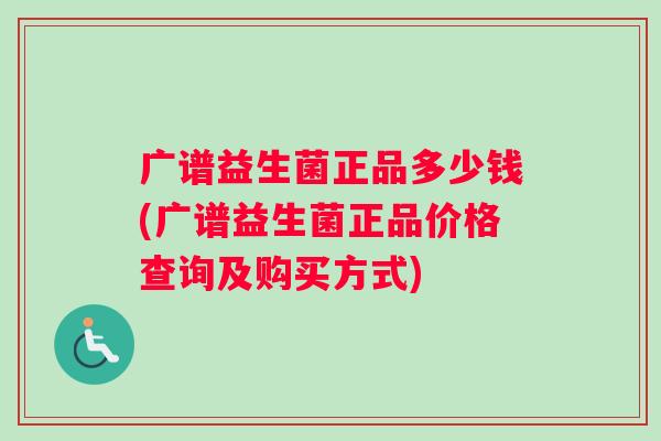 广谱益生菌正品多少钱(广谱益生菌正品价格查询及购买方式)