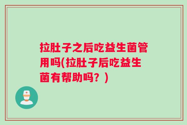 拉肚子之后吃益生菌管用吗(拉肚子后吃益生菌有帮助吗？)