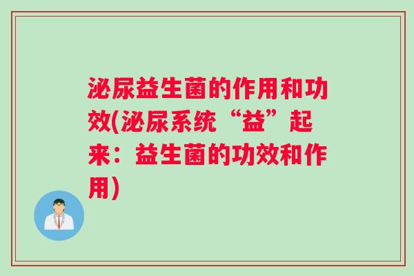 泌尿益生菌的作用和功效(泌尿系统“益”起来：益生菌的功效和作用)