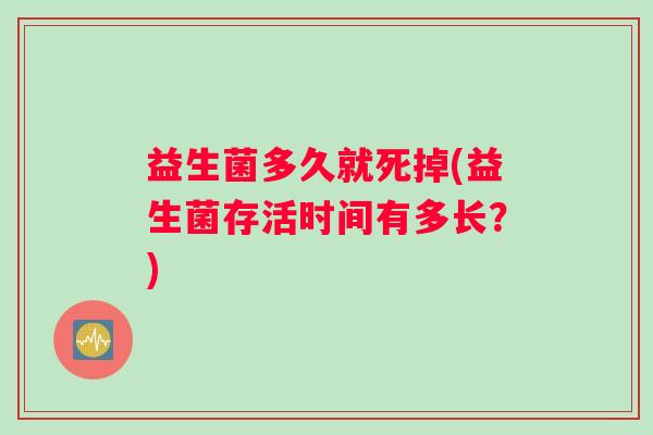 益生菌多久就死掉(益生菌存活时间有多长？)