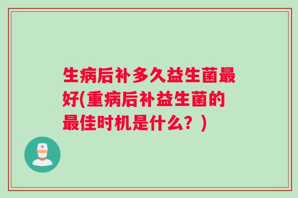 生病后补多久益生菌最好(重病后补益生菌的最佳时机是什么？)