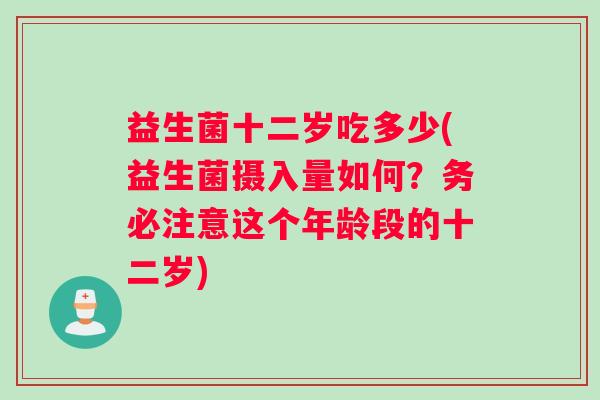 益生菌十二岁吃多少(益生菌摄入量如何？务必注意这个年龄段的十二岁)