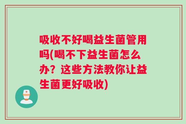 吸收不好喝益生菌管用吗(喝不下益生菌怎么办?这些方法教你让益生菌更好吸收) 吸收不好喝益生菌管用吗(喝不下益生菌怎么办?这些方法教你让益生菌更好吸收)