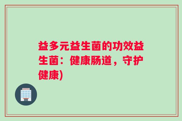益多元益生菌的功效益生菌：健康肠道，守护健康)