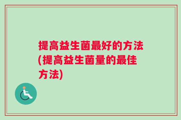 提高益生菌最好的方法(提高益生菌量的最佳方法)