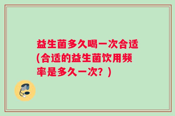 益生菌多久喝一次合适(合适的益生菌饮用频率是多久一次？)