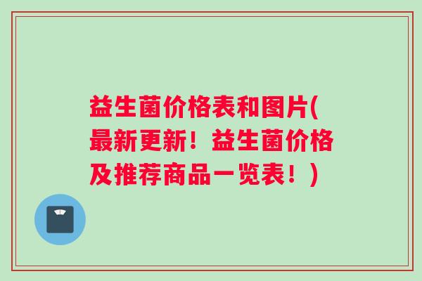 益生菌价格表和图片(新更新!益生菌价格及推荐商品一览表!) 益生菌价格表和图片(新更新!益生菌价格及推荐商品一览表!)