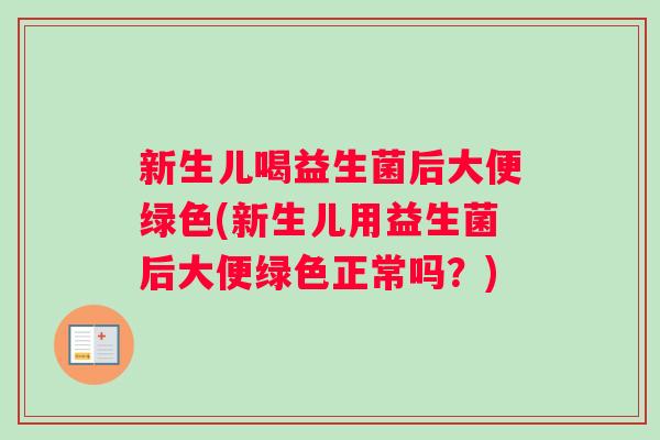 新生儿喝益生菌后大便绿色(新生儿用益生菌后大便绿色正常吗？)