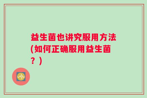 益生菌也讲究服用方法(如何正确服用益生菌？)