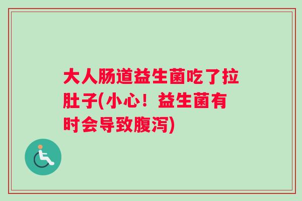 大人肠道益生菌吃了拉肚子(小心！益生菌有时会导致腹泻)