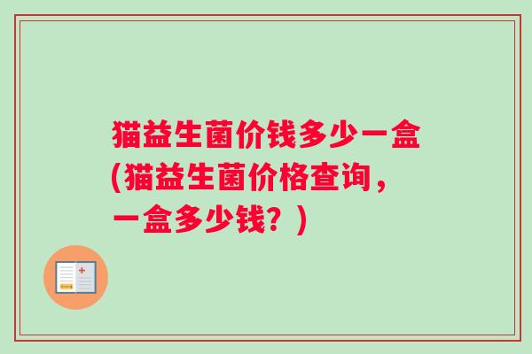 猫益生菌价钱多少一盒(猫益生菌价格查询，一盒多少钱？)