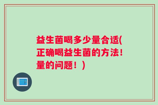 益生菌喝多少量合适(正确喝益生菌的方法！量的问题！)
