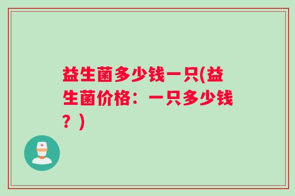 益生菌多少钱一只(益生菌价格：一只多少钱？)