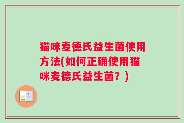 猫咪麦德氏益生菌使用方法(如何正确使用猫咪麦德氏益生菌？)