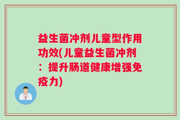 益生菌冲剂儿童型作用功效(儿童益生菌冲剂：提升肠道健康增强免疫力)