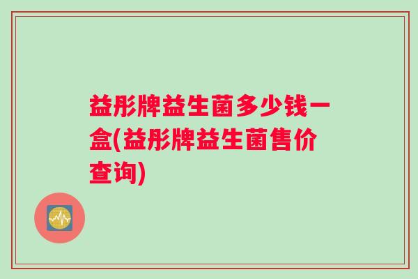 益彤牌益生菌多少钱一盒(益彤牌益生菌售价查询)