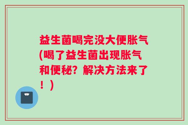 益生菌喝完没大便(喝了益生菌出现和？解决方法来了！)