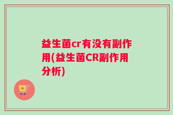 益生菌cr有没有副作用(益生菌CR副作用分析)