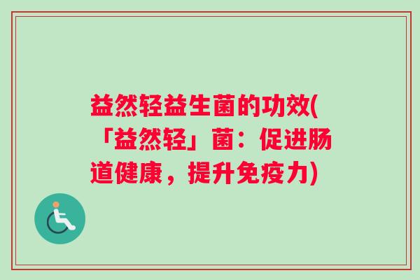 益然轻益生菌的功效(「益然轻」菌：促进肠道健康，提升免疫力)