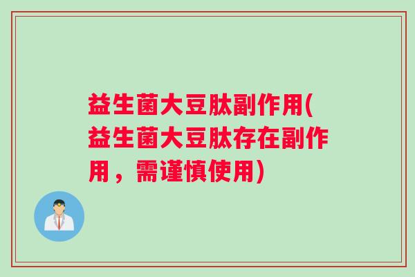 益生菌大豆肽副作用(益生菌大豆肽存在副作用，需谨慎使用)