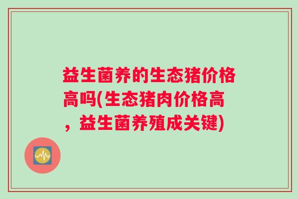 益生菌养的生态猪价格高吗(生态猪肉价格高，益生菌养殖成关键)