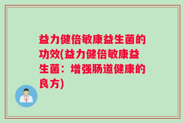 益力健倍敏康益生菌的功效(益力健倍敏康益生菌：增强肠道健康的良方)