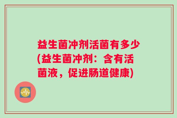 益生菌冲剂活菌有多少(益生菌冲剂：含有活菌液，促进肠道健康)