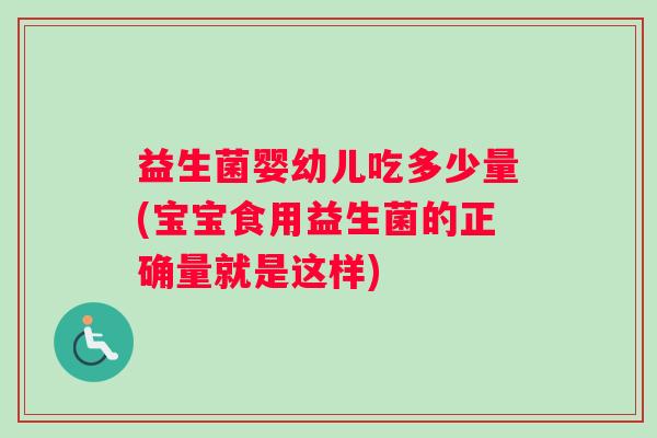 益生菌婴幼儿吃多少量(宝宝食用益生菌的正确量就是这样)