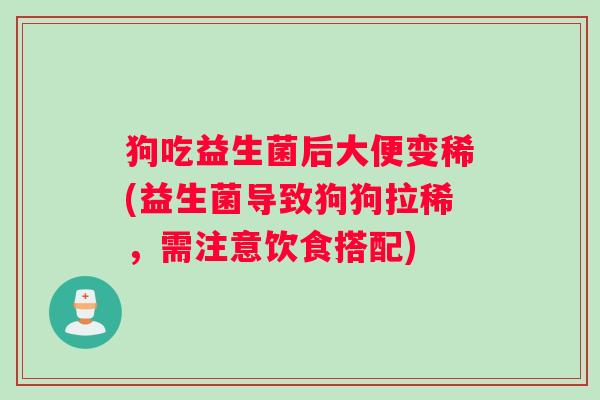 狗吃益生菌后大便变稀(益生菌导致狗狗拉稀，需注意饮食搭配)