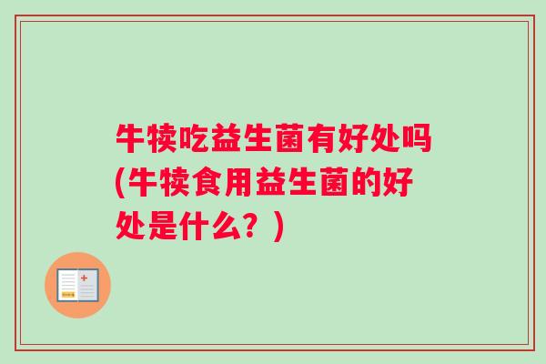 牛犊吃益生菌有好处吗(牛犊食用益生菌的好处是什么?) 牛犊吃益生菌有好处吗(牛犊食用益生菌的好处是什么?)