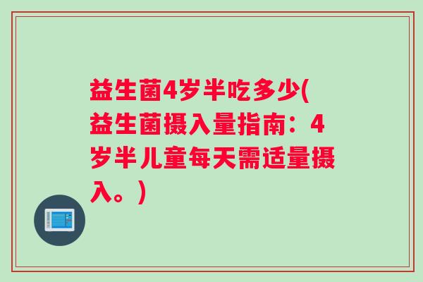 益生菌4岁半吃多少(益生菌摄入量指南：4岁半儿童每天需适量摄入。)