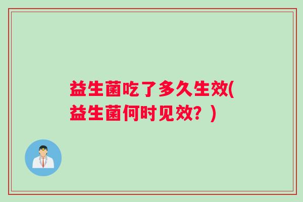 益生菌吃了多久生效(益生菌何时见效？)