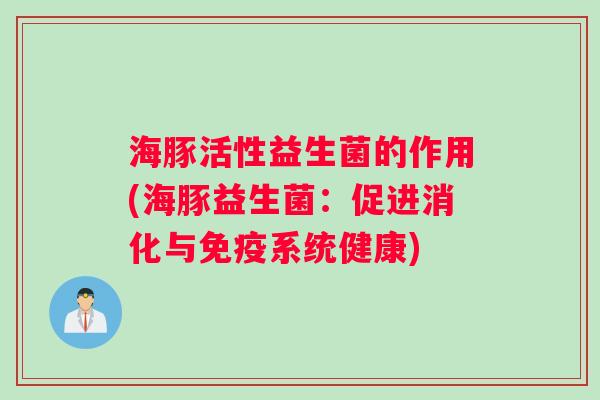 海豚活性益生菌的作用(海豚益生菌：促进消化与系统健康)