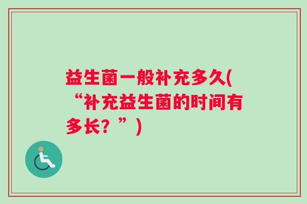 益生菌一般补充多久(“补充益生菌的时间有多长？”)