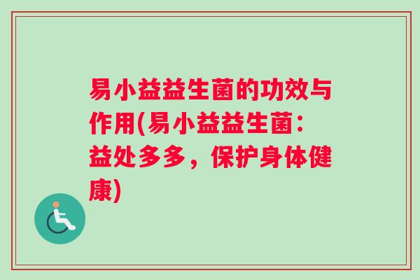 易小益益生菌的功效与作用(易小益益生菌：益处多多，保护身体健康)