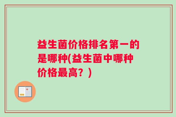 益生菌价格排名第一的是哪种(益生菌中哪种价格最高？)