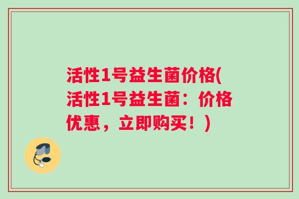活性1号益生菌价格(活性1号益生菌：价格优惠，立即购买！)