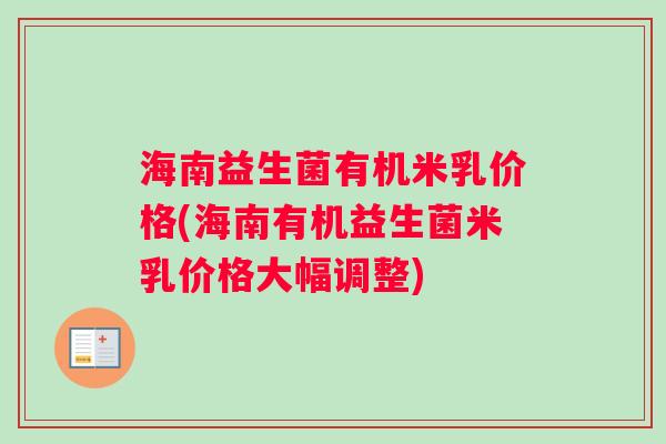 海南益生菌有机米乳价格(海南有机益生菌米乳价格大幅调整)