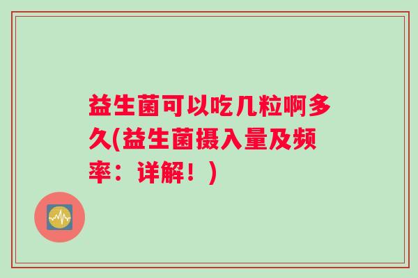 益生菌可以吃几粒啊多久(益生菌摄入量及频率：详解！)
