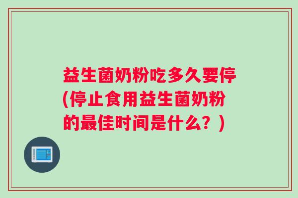 益生菌奶粉吃多久要停(停止食用益生菌奶粉的最佳时间是什么？)