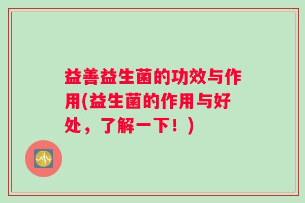 益善益生菌的功效与作用(益生菌的作用与好处，了解一下！)