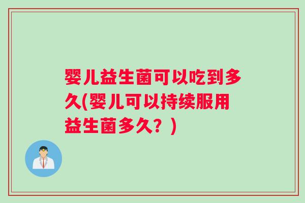 婴儿益生菌可以吃到多久(婴儿可以持续服用益生菌多久？)