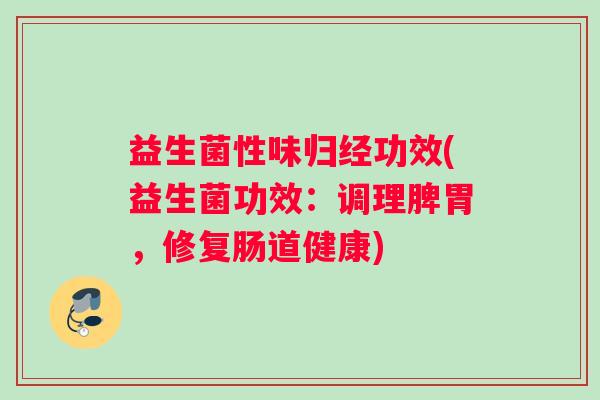 益生菌性味归经功效(益生菌功效：调理脾胃，修复肠道健康)